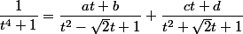 \dfrac{1}{t^4+1}=\dfrac{at+b}{t^2-\sqrt{2}t+1}+\dfrac{ct+d}{t^2+\sqrt{2}t+1}